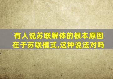 有人说苏联解体的根本原因在于苏联模式,这种说法对吗