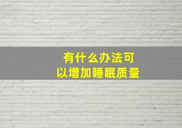 有什么办法可以增加睡眠质量