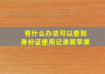 有什么办法可以查到身份证使用记录呢苹果