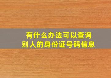 有什么办法可以查询别人的身份证号码信息