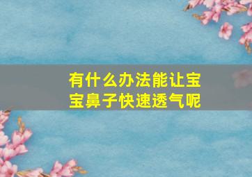 有什么办法能让宝宝鼻子快速透气呢