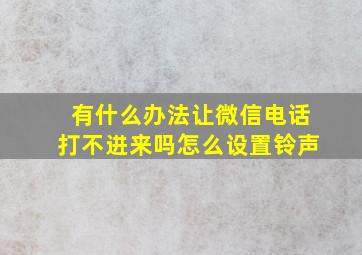 有什么办法让微信电话打不进来吗怎么设置铃声