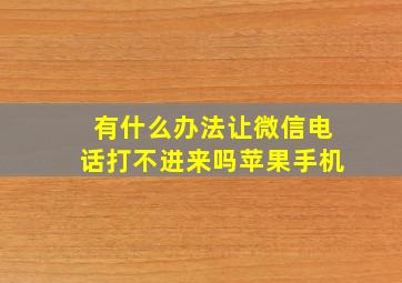 有什么办法让微信电话打不进来吗苹果手机