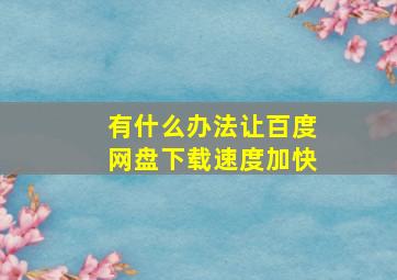 有什么办法让百度网盘下载速度加快