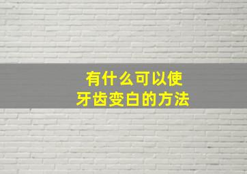 有什么可以使牙齿变白的方法