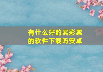 有什么好的买彩票的软件下载吗安卓