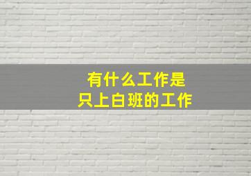 有什么工作是只上白班的工作