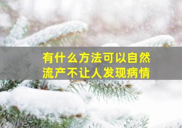 有什么方法可以自然流产不让人发现病情