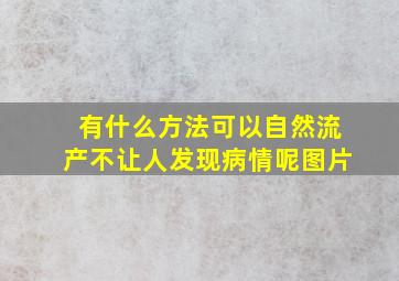 有什么方法可以自然流产不让人发现病情呢图片