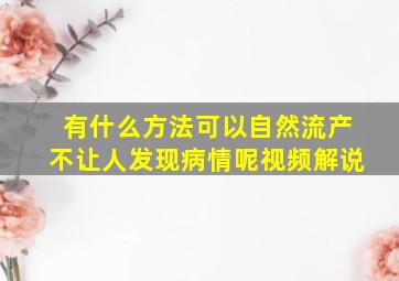 有什么方法可以自然流产不让人发现病情呢视频解说