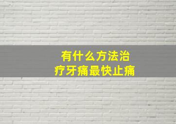 有什么方法治疗牙痛最快止痛