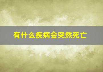 有什么疾病会突然死亡