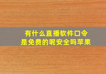 有什么直播软件口令是免费的呢安全吗苹果