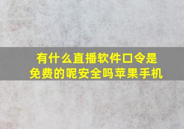 有什么直播软件口令是免费的呢安全吗苹果手机