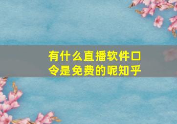 有什么直播软件口令是免费的呢知乎