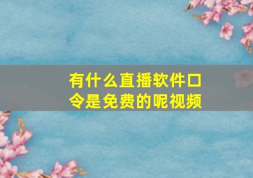 有什么直播软件口令是免费的呢视频