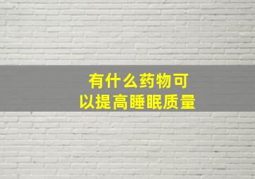 有什么药物可以提高睡眠质量