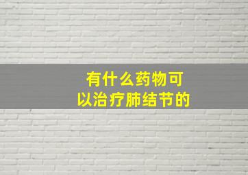 有什么药物可以治疗肺结节的