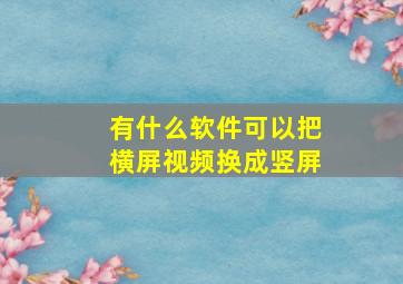 有什么软件可以把横屏视频换成竖屏