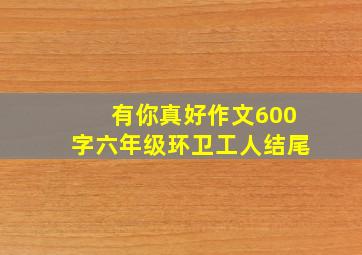 有你真好作文600字六年级环卫工人结尾