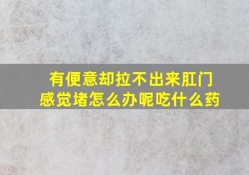 有便意却拉不出来肛门感觉堵怎么办呢吃什么药