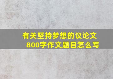 有关坚持梦想的议论文800字作文题目怎么写