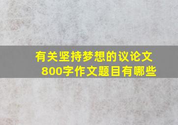 有关坚持梦想的议论文800字作文题目有哪些