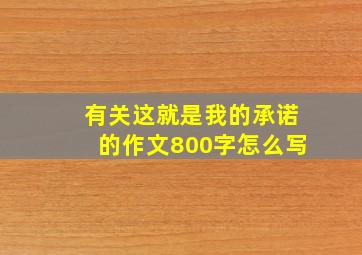 有关这就是我的承诺的作文800字怎么写