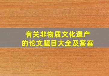 有关非物质文化遗产的论文题目大全及答案