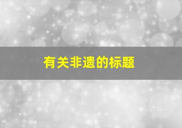 有关非遗的标题