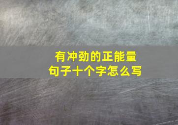 有冲劲的正能量句子十个字怎么写