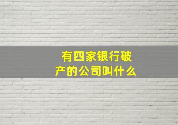 有四家银行破产的公司叫什么