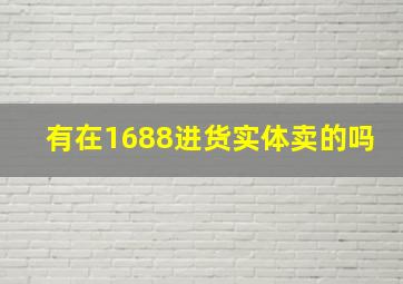 有在1688进货实体卖的吗