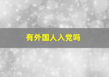 有外国人入党吗