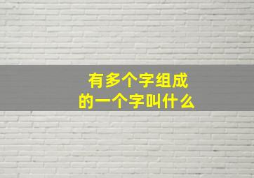 有多个字组成的一个字叫什么