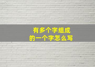 有多个字组成的一个字怎么写