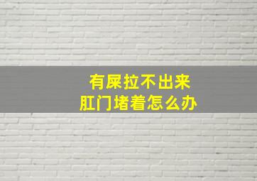 有屎拉不出来肛门堵着怎么办