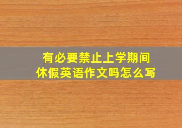 有必要禁止上学期间休假英语作文吗怎么写