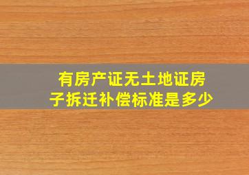 有房产证无土地证房子拆迁补偿标准是多少