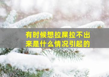 有时候想拉屎拉不出来是什么情况引起的