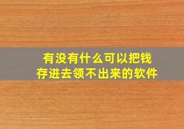 有没有什么可以把钱存进去领不出来的软件