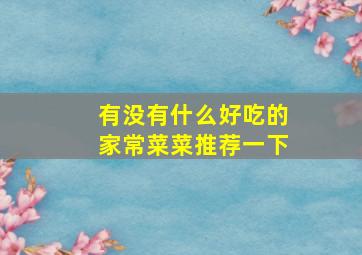 有没有什么好吃的家常菜菜推荐一下