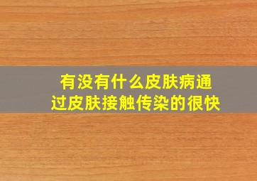 有没有什么皮肤病通过皮肤接触传染的很快