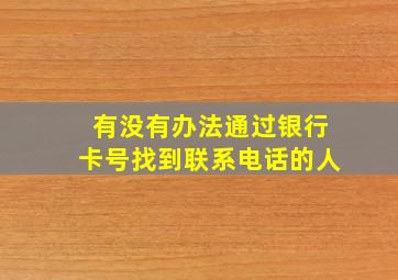 有没有办法通过银行卡号找到联系电话的人