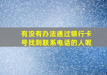 有没有办法通过银行卡号找到联系电话的人呢