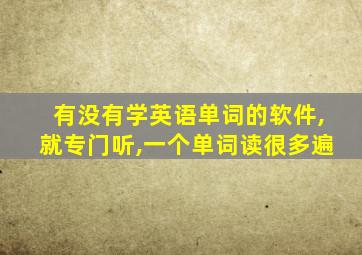 有没有学英语单词的软件,就专门听,一个单词读很多遍