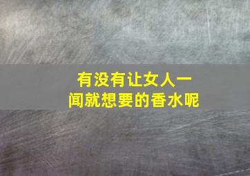 有没有让女人一闻就想要的香水呢