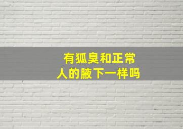 有狐臭和正常人的腋下一样吗