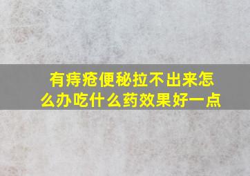 有痔疮便秘拉不出来怎么办吃什么药效果好一点