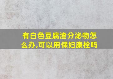 有白色豆腐渣分泌物怎么办,可以用保妇康栓吗